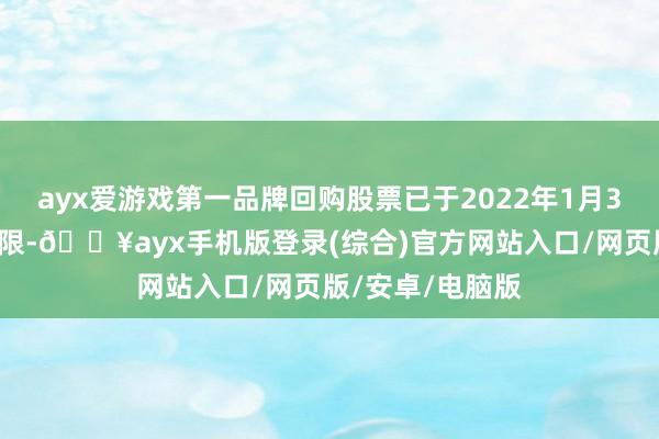 ayx爱游戏第一品牌回购股票已于2022年1月31日届满三年期限-🔥ayx手机版登录(综合)官方网站入口/网页版/安卓/电脑版