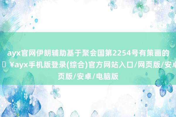 ayx官网伊朗辅助基于聚会国第2254号有策画的试验-🔥ayx手机版登录(综合)官方网站入口/网页版/安卓/电脑版