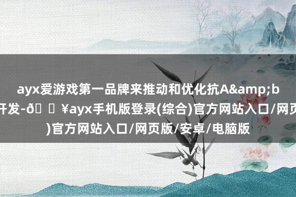 ayx爱游戏第一品牌来推动和优化抗A&beta;抗体疗法的开发-🔥ayx手机版登录(综合)官方网站入口/网页版/安卓/电脑版