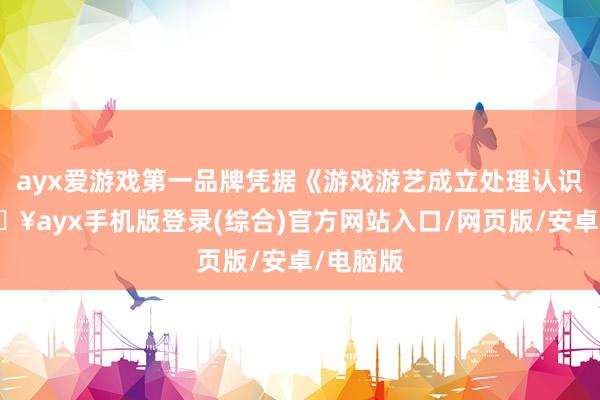 ayx爱游戏第一品牌凭据《游戏游艺成立处理认识》-🔥ayx手机版登录(综合)官方网站入口/网页版/安卓/电脑版