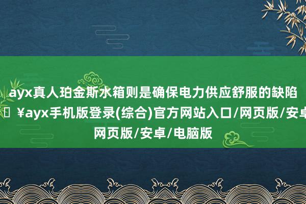 ayx真人珀金斯水箱则是确保电力供应舒服的缺陷一环-🔥ayx手机版登录(综合)官方网站入口/网页版/安卓/电脑版