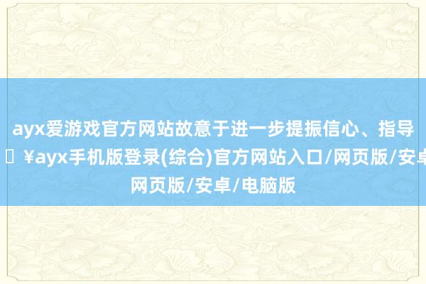 ayx爱游戏官方网站故意于进一步提振信心、指导预期-🔥ayx手机版登录(综合)官方网站入口/网页版/安卓/电脑版