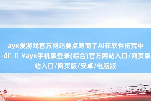 ayx爱游戏官方网站要点筹商了AI在软件拓荒中的应用及影响-🔥ayx手机版登录(综合)官方网站入口/网页版/安卓/电脑版