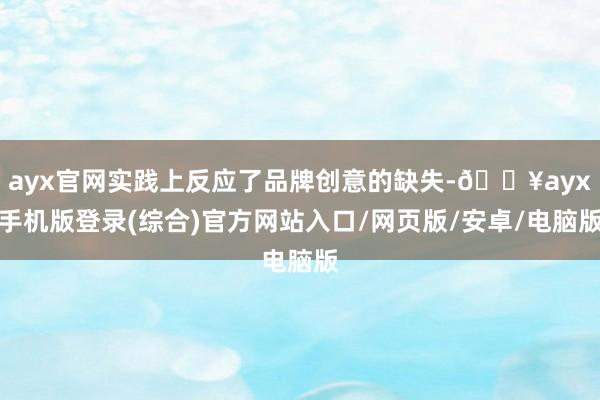 ayx官网实践上反应了品牌创意的缺失-🔥ayx手机版登录(综合)官方网站入口/网页版/安卓/电脑版