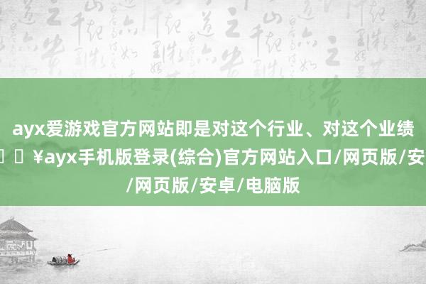 ayx爱游戏官方网站即是对这个行业、对这个业绩的了解-🔥ayx手机版登录(综合)官方网站入口/网页版/安卓/电脑版