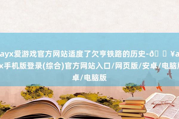 ayx爱游戏官方网站适度了欠亨铁路的历史-🔥ayx手机版登录(综合)官方网站入口/网页版/安卓/电脑版