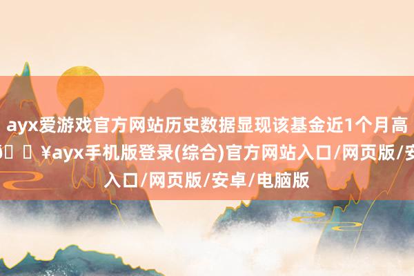 ayx爱游戏官方网站历史数据显现该基金近1个月高涨0.23%-🔥ayx手机版登录(综合)官方网站入口/网页版/安卓/电脑版