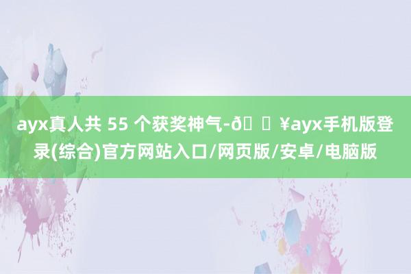 ayx真人共 55 个获奖神气-🔥ayx手机版登录(综合)官方网站入口/网页版/安卓/电脑版