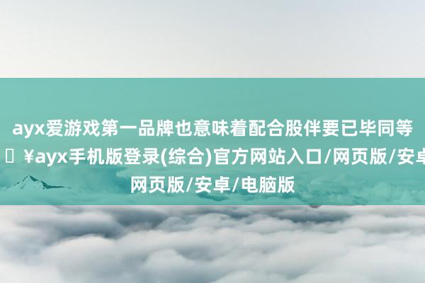 ayx爱游戏第一品牌也意味着配合股伴要已毕同等生意-🔥ayx手机版登录(综合)官方网站入口/网页版/安卓/电脑版