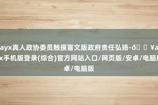 ayx真人政协委员触摸盲文版政府责任弘扬-🔥ayx手机版登录(综合)官方网站入口/网页版/安卓/电脑版