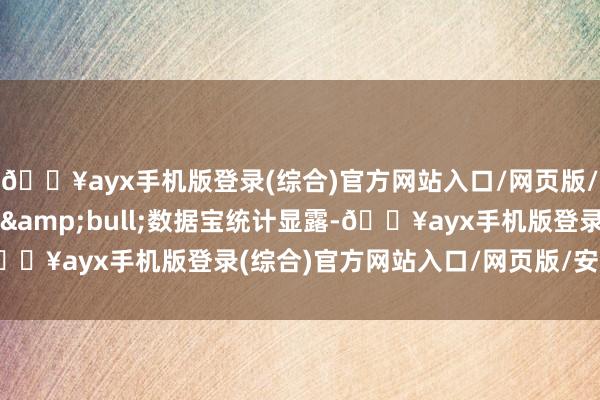 🔥ayx手机版登录(综合)官方网站入口/网页版/安卓/电脑版证券时报&bull;数据宝统计显露-🔥ayx手机版登录(综合)官方网站入口/网页版/安卓/电脑版
