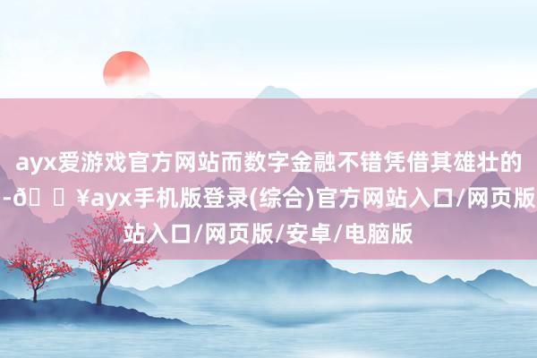 ayx爱游戏官方网站而数字金融不错凭借其雄壮的场景触达才调-🔥ayx手机版登录(综合)官方网站入口/网页版/安卓/电脑版