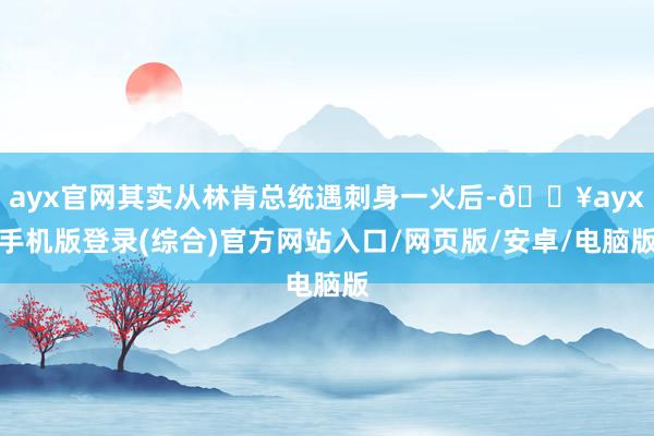 ayx官网其实从林肯总统遇刺身一火后-🔥ayx手机版登录(综合)官方网站入口/网页版/安卓/电脑版
