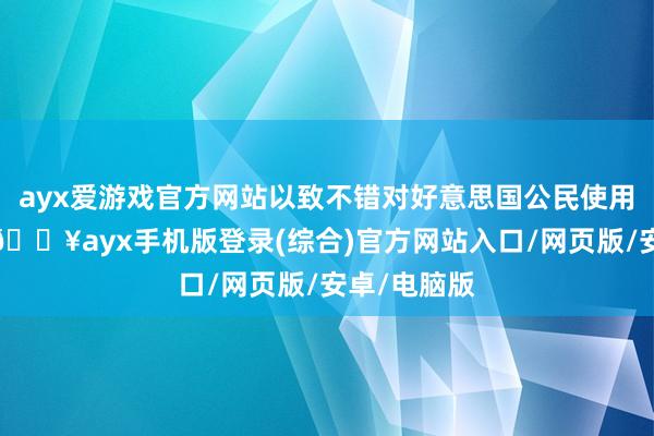 ayx爱游戏官方网站以致不错对好意思国公民使用致命武力-🔥ayx手机版登录(综合)官方网站入口/网页版/安卓/电脑版