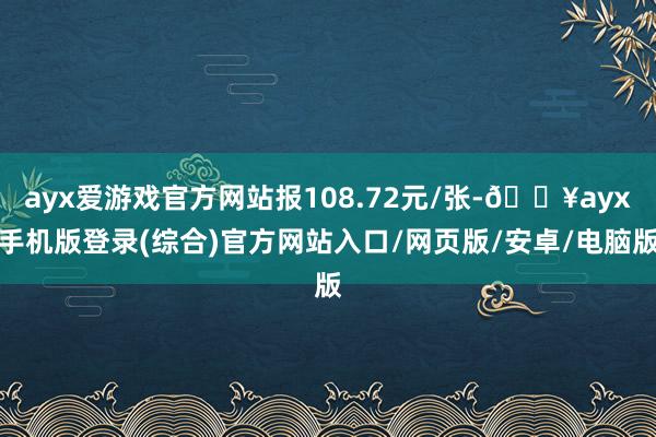 ayx爱游戏官方网站报108.72元/张-🔥ayx手机版登录(综合)官方网站入口/网页版/安卓/电脑版