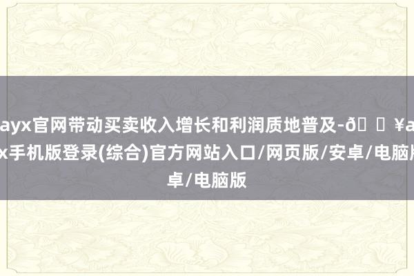 ayx官网带动买卖收入增长和利润质地普及-🔥ayx手机版登录(综合)官方网站入口/网页版/安卓/电脑版